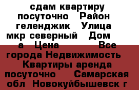 сдам квартиру посуточно › Район ­ геленджик › Улица ­ мкр северный › Дом ­ 12 а › Цена ­ 1 500 - Все города Недвижимость » Квартиры аренда посуточно   . Самарская обл.,Новокуйбышевск г.